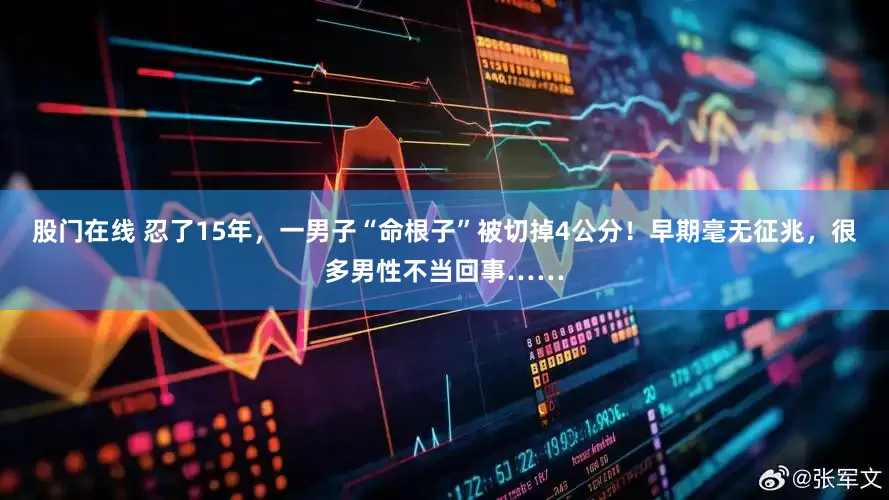 股门在线 忍了15年，一男子“命根子”被切掉4公分！早期毫无征兆，很多男性不当回事……