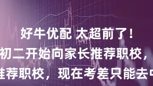 好牛优配 太超前了！广州执信初二开始向家长推荐职校，现在考差只能去中专