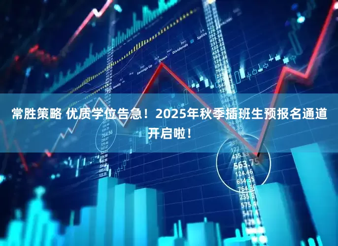 常胜策略 优质学位告急！2025年秋季插班生预报名通道开启啦！