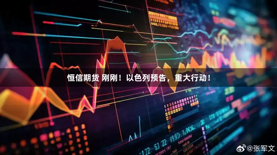 恒信期货 刚刚！以色列预告，重大行动！