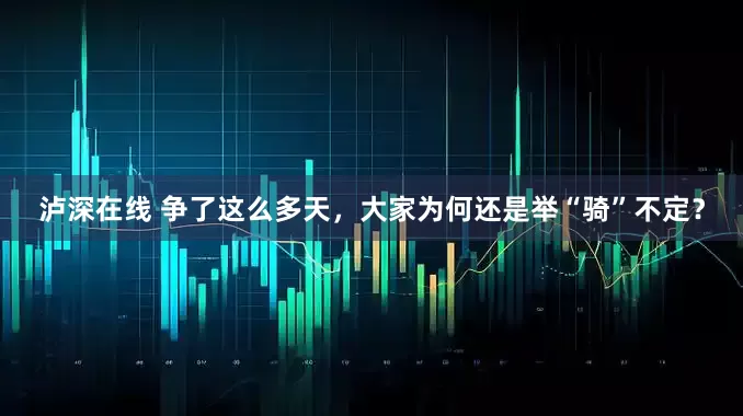 泸深在线 争了这么多天，大家为何还是举“骑”不定？