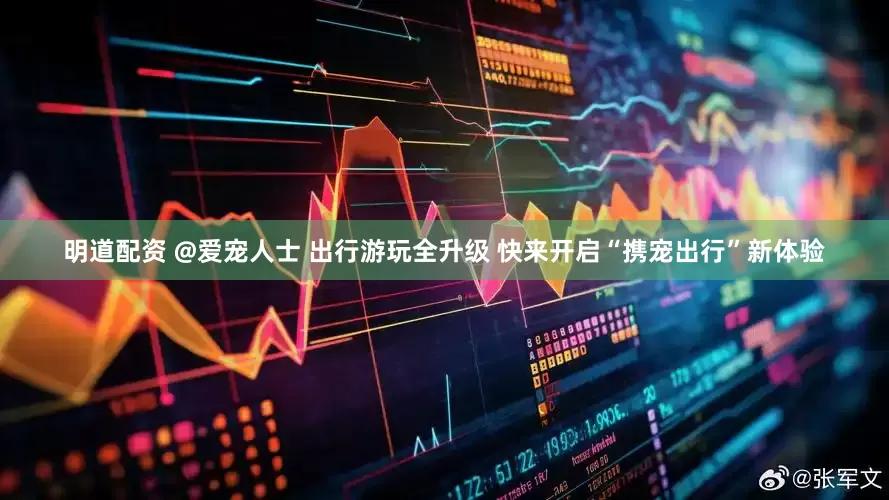 明道配资 @爱宠人士 出行游玩全升级 快来开启“携宠出行”新体验