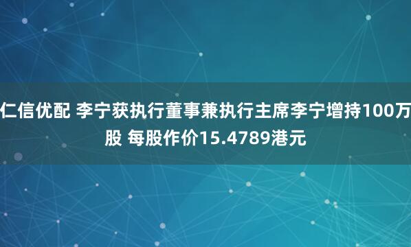 仁信优配 李宁获执行董事兼执行主席李宁增持100万股 每股作价15.4789港元