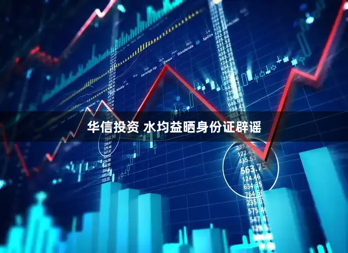 华信投资 水均益晒身份证辟谣