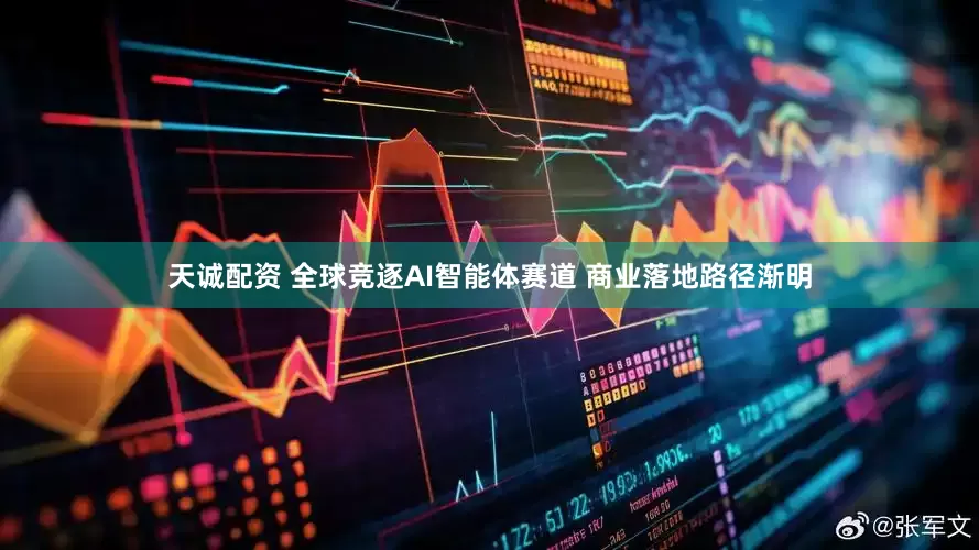 天诚配资 全球竞逐AI智能体赛道 商业落地路径渐明
