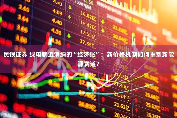 民银证券 绿电就近消纳的“经济账”：新价格机制如何重塑新能源赛道？